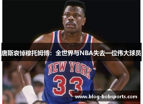 唐斯哀悼穆托姆博：全世界与NBA失去一位伟大球员