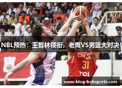 NBL预热：王哲林领衔，老鹰VS男篮大对决！